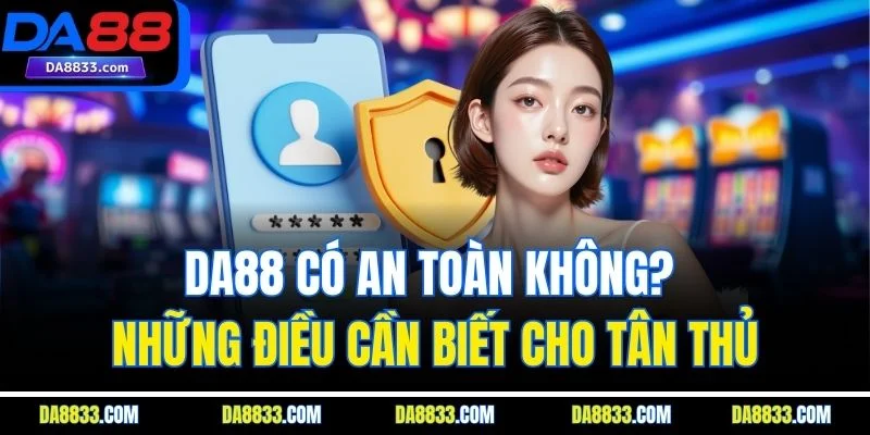 DA88 Có An Toàn Không? Những Điều Cần Biết Cho Tân Thủ