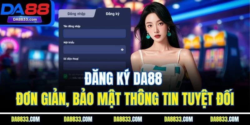 Đăng Ký DA88 - Đơn Giản, Bảo Mật Thông Tin Tuyệt Đối