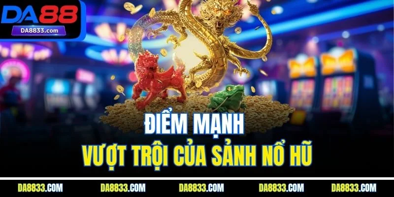 Điểm mạnh vượt trội của sảnh nổ hũ