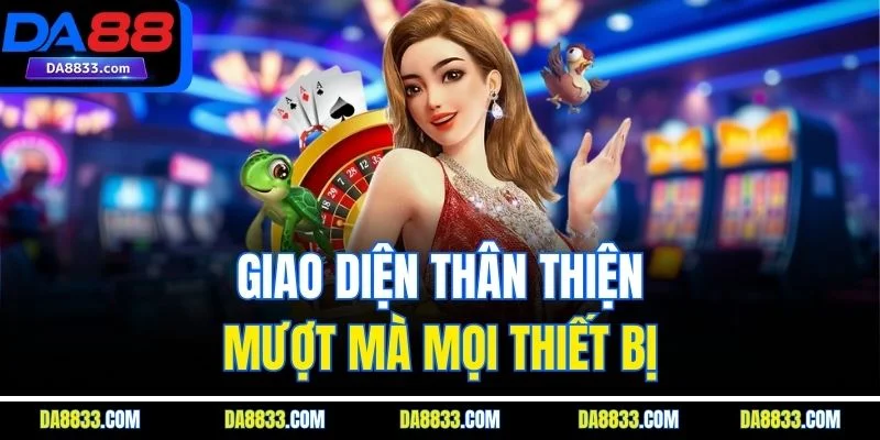 Giao diện thân thiện, mượt mà mọi thiết bị