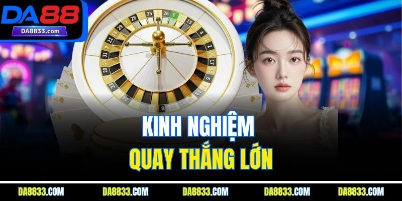 Kinh nghiệm quay thắng lớn