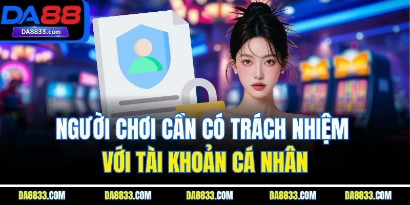 Người chơi cần có trách nhiệm với tài khoản cá nhân