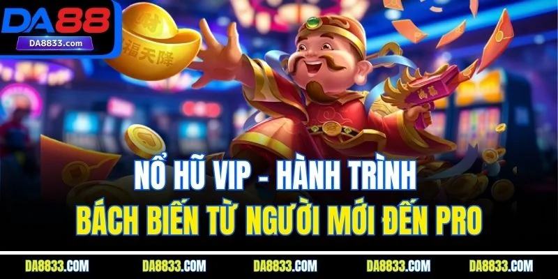 Nổ Hũ Vip - Hành Trình Bách Biến Từ Người Mới Đến Pro