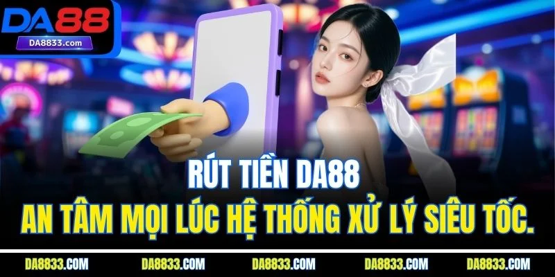 Rút Tiền DA88 - An Tâm Mọi Lúc Hệ Thống Xử Lý Siêu Tốc.