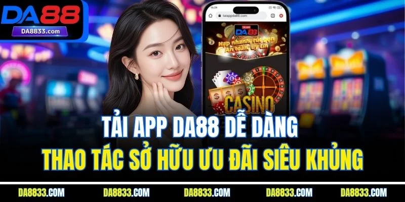 Tải App DA88 Dễ Dàng Thao Tác Sở Hữu Ưu Đãi Siêu Khủng