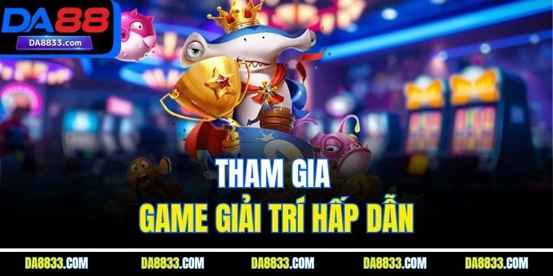 Tham gia game giải trí hấp dẫn