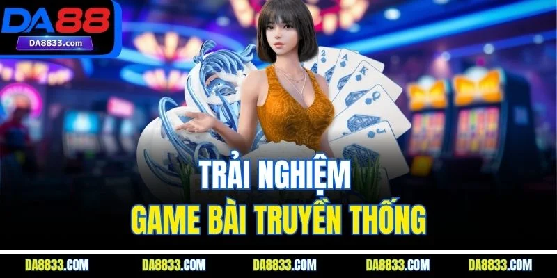 Trải nghiệm game bài truyền thống