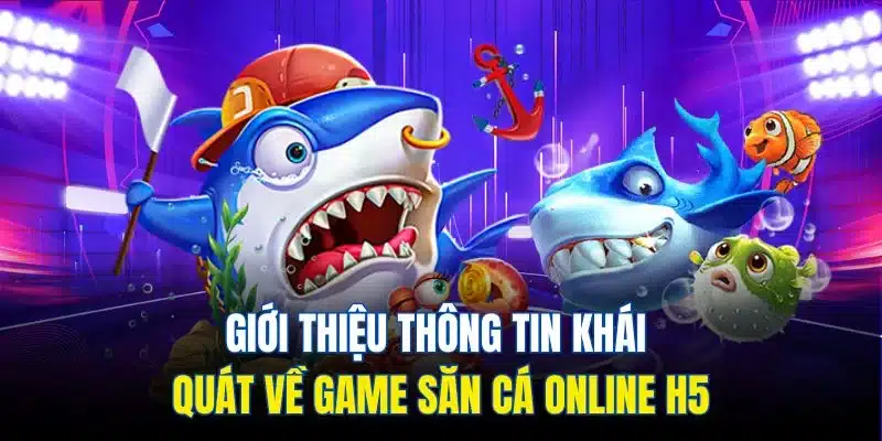 Giới thiệu thông tin khái quát về game săn cá online H5