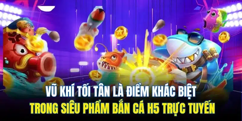 Vũ khí tối tân là điểm khác biệt trong siêu phẩm bắn cá H5 trực tuyến